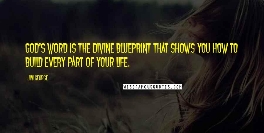 Jim George quotes: God's Word is the divine blueprint that shows you how to build every part of your life.