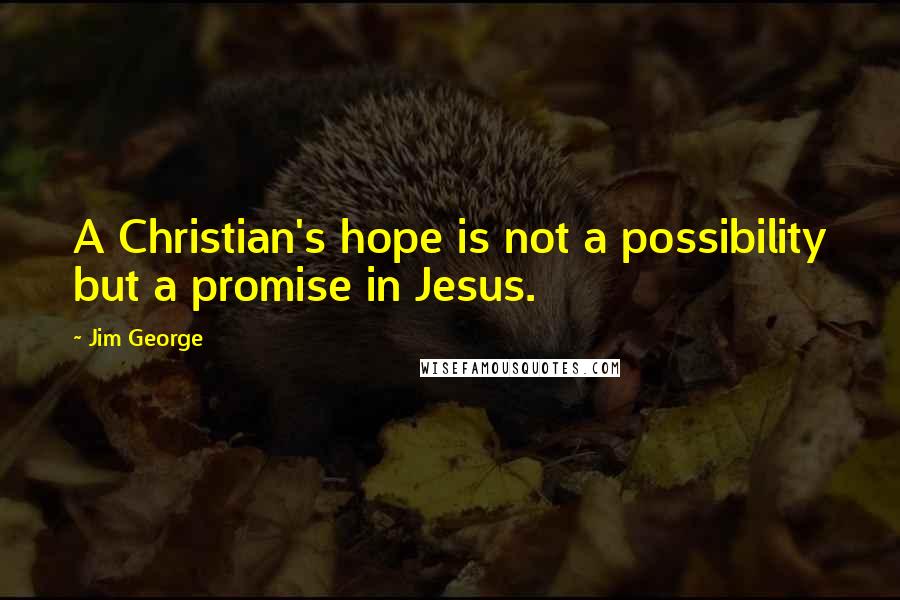 Jim George quotes: A Christian's hope is not a possibility but a promise in Jesus.