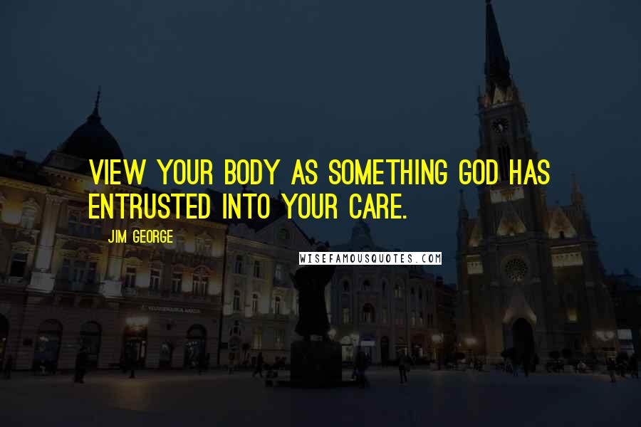 Jim George quotes: View your body as something God has entrusted into your care.
