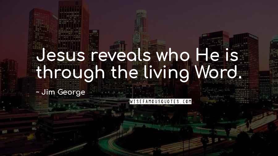 Jim George quotes: Jesus reveals who He is through the living Word.