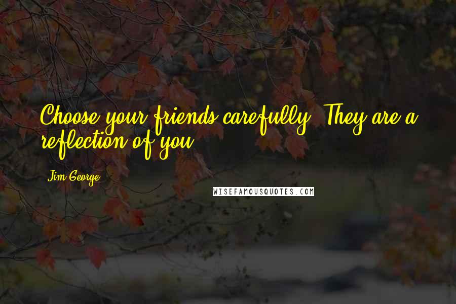 Jim George quotes: Choose your friends carefully. They are a reflection of you.