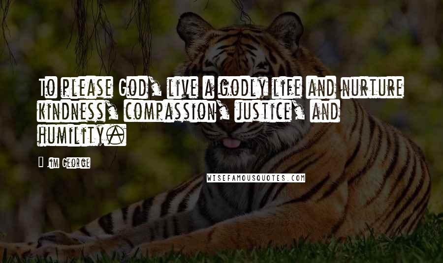 Jim George quotes: To please God, live a godly life and nurture kindness, compassion, justice, and humility.