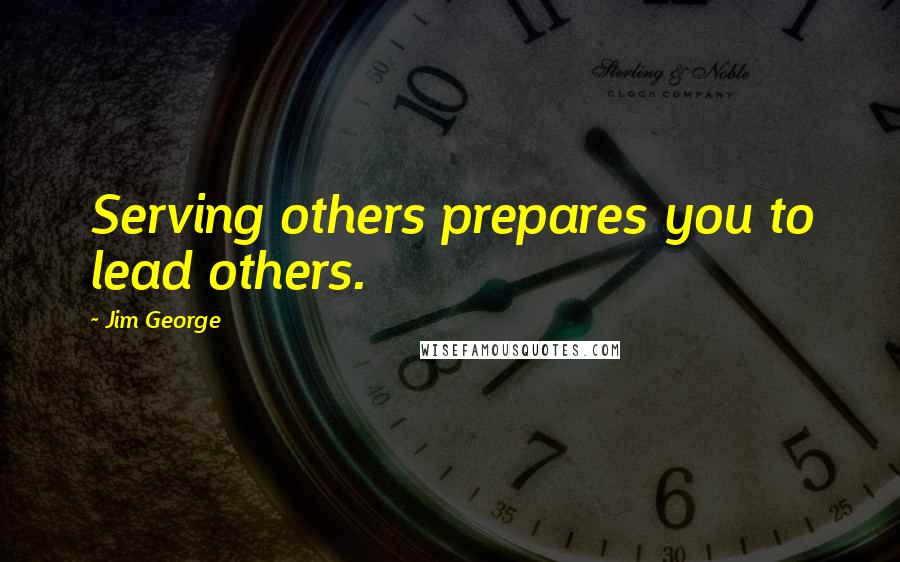 Jim George quotes: Serving others prepares you to lead others.