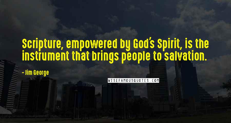 Jim George quotes: Scripture, empowered by God's Spirit, is the instrument that brings people to salvation.