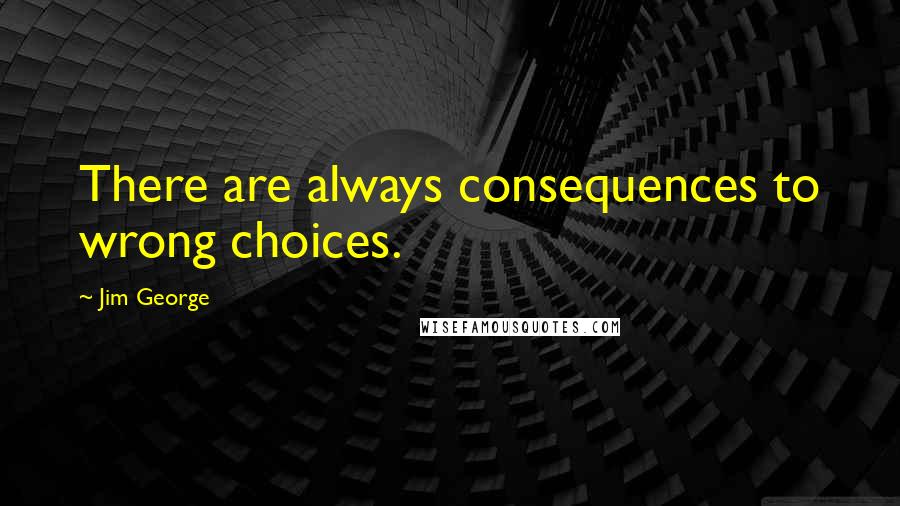 Jim George quotes: There are always consequences to wrong choices.