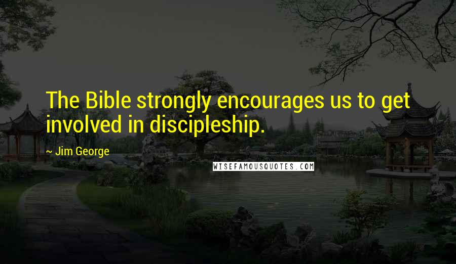Jim George quotes: The Bible strongly encourages us to get involved in discipleship.