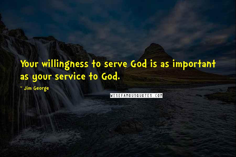 Jim George quotes: Your willingness to serve God is as important as your service to God.