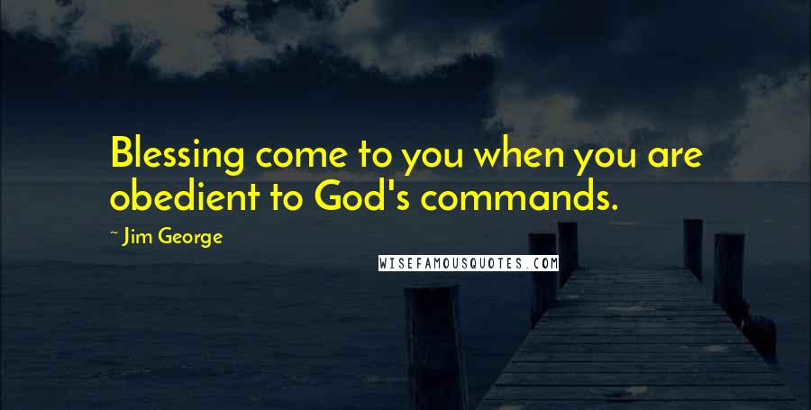 Jim George quotes: Blessing come to you when you are obedient to God's commands.