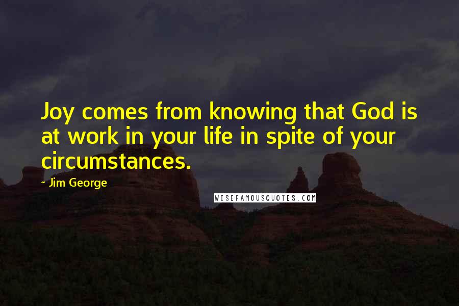 Jim George quotes: Joy comes from knowing that God is at work in your life in spite of your circumstances.