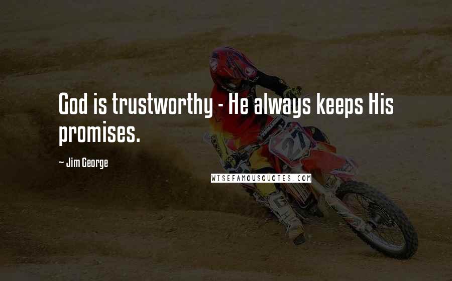 Jim George quotes: God is trustworthy - He always keeps His promises.