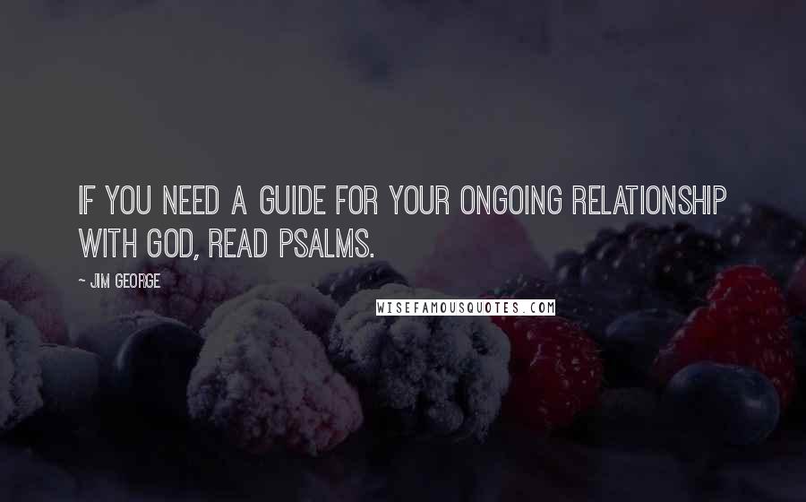 Jim George quotes: If you need a guide for your ongoing relationship with God, read Psalms.