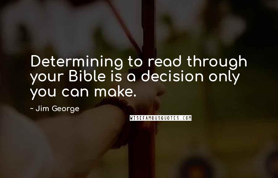 Jim George quotes: Determining to read through your Bible is a decision only you can make.