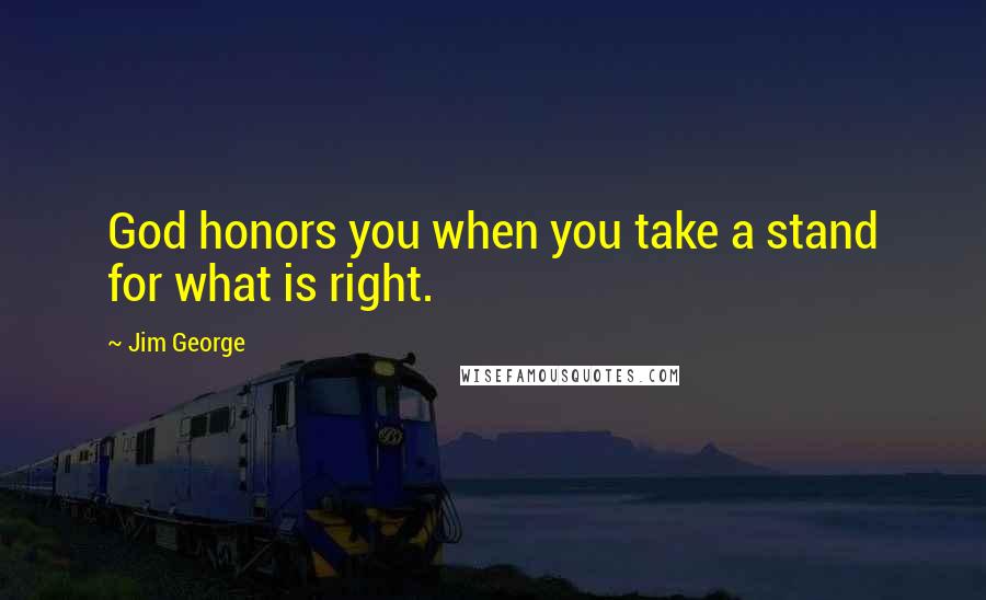 Jim George quotes: God honors you when you take a stand for what is right.