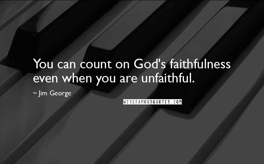 Jim George quotes: You can count on God's faithfulness even when you are unfaithful.