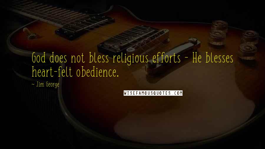 Jim George quotes: God does not bless religious efforts - He blesses heart-felt obedience.