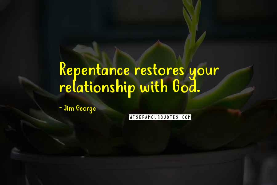 Jim George quotes: Repentance restores your relationship with God.