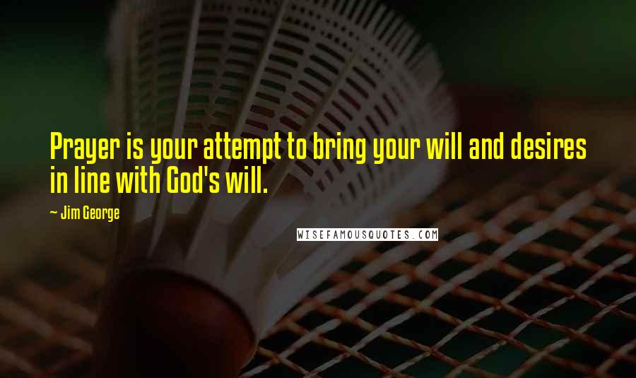 Jim George quotes: Prayer is your attempt to bring your will and desires in line with God's will.