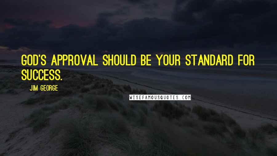 Jim George quotes: God's approval should be your standard for success.