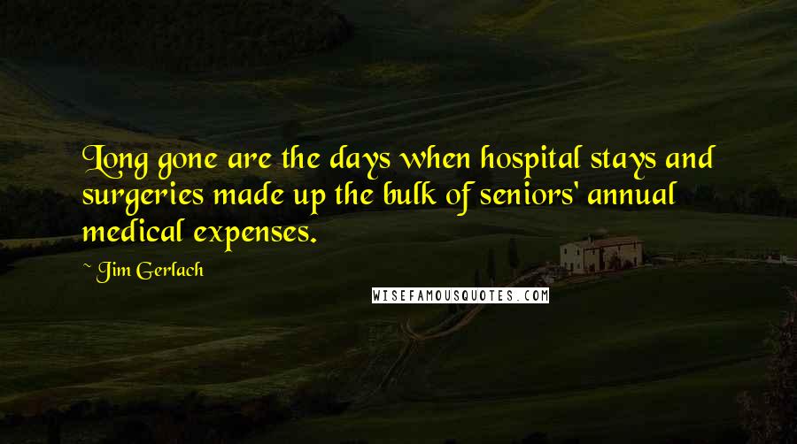 Jim Gerlach quotes: Long gone are the days when hospital stays and surgeries made up the bulk of seniors' annual medical expenses. Jim Gerlach quotes: Long gone are the days when hospital stays and surgeries made up the bulk of seniors' annual medical expenses.