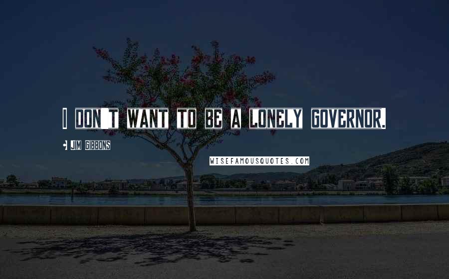 Jim Gibbons quotes: I don't want to be a lonely governor.