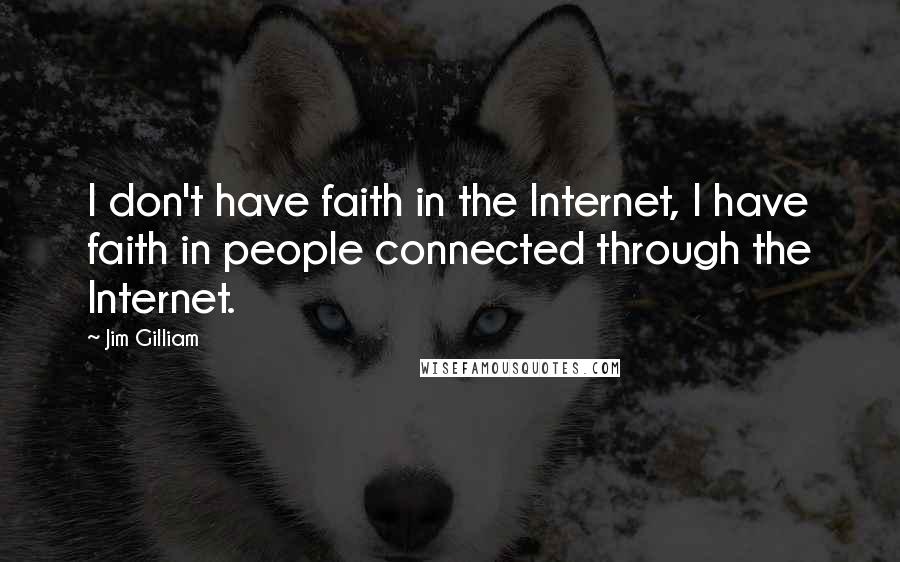 Jim Gilliam quotes: I don't have faith in the Internet, I have faith in people connected through the Internet.