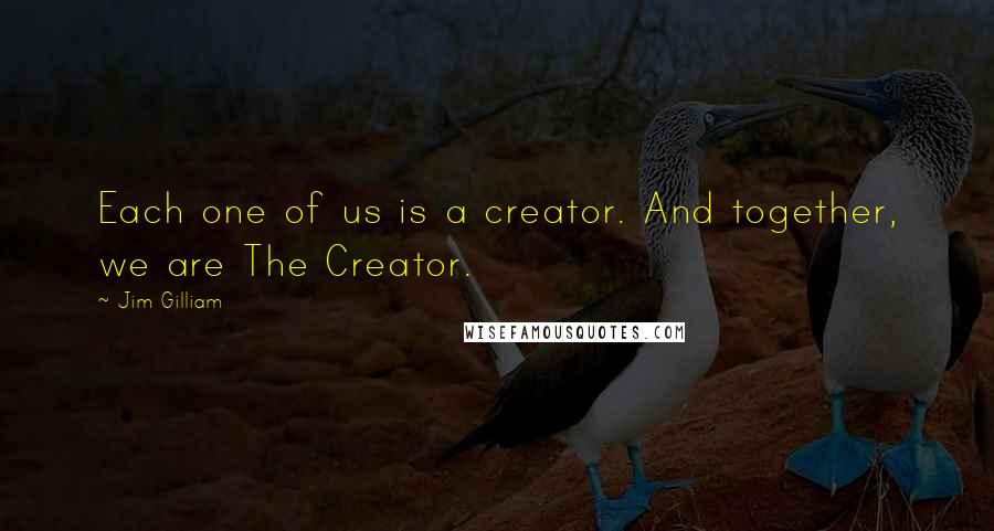 Jim Gilliam quotes: Each one of us is a creator. And together, we are The Creator.