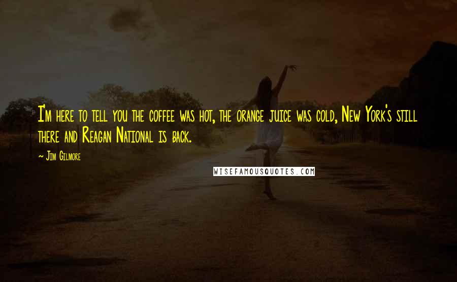 Jim Gilmore quotes: I'm here to tell you the coffee was hot, the orange juice was cold, New York's still there and Reagan National is back.