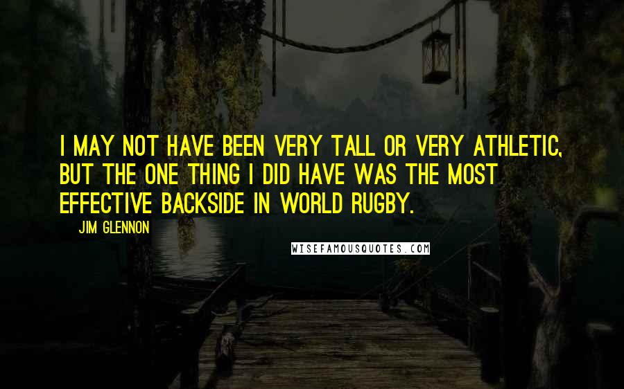 Jim Glennon quotes: I may not have been very tall or very athletic, but the one thing I did have was the most effective backside in world rugby.