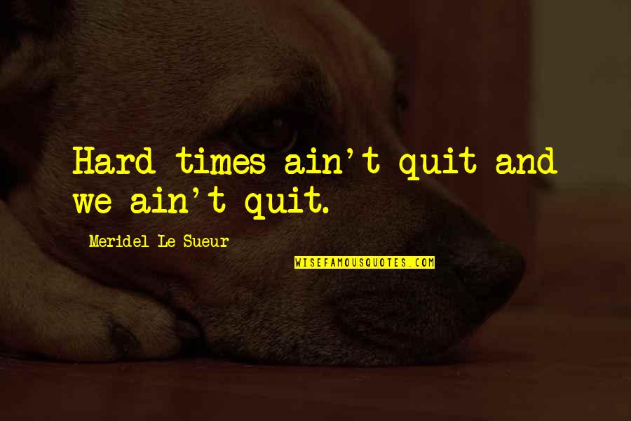 Jim Glickenhaus Quotes By Meridel Le Sueur: Hard times ain't quit and we ain't quit. Jim Glickenhaus Quotes By Meridel Le Sueur: Hard times ain't quit and we ain't quit.