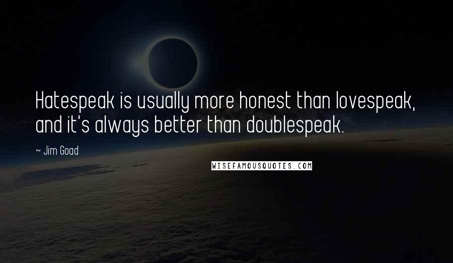 Jim Goad quotes: Hatespeak is usually more honest than lovespeak, and it's always better than doublespeak.