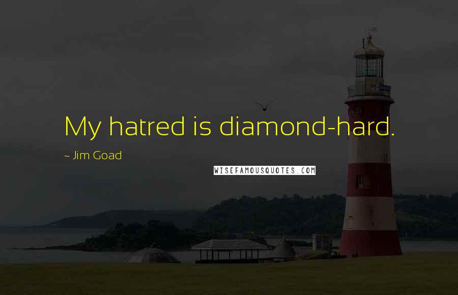 Jim Goad quotes: My hatred is diamond-hard.