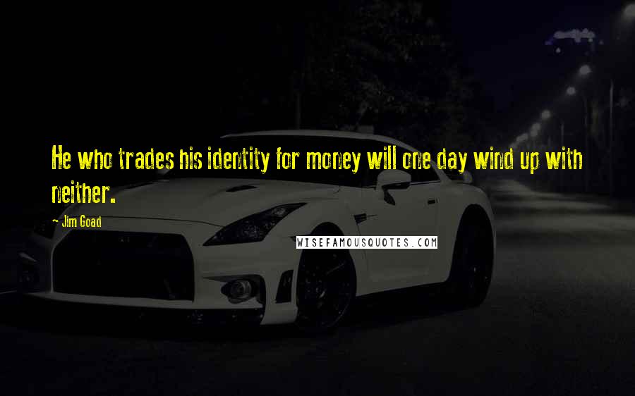 Jim Goad quotes: He who trades his identity for money will one day wind up with neither.