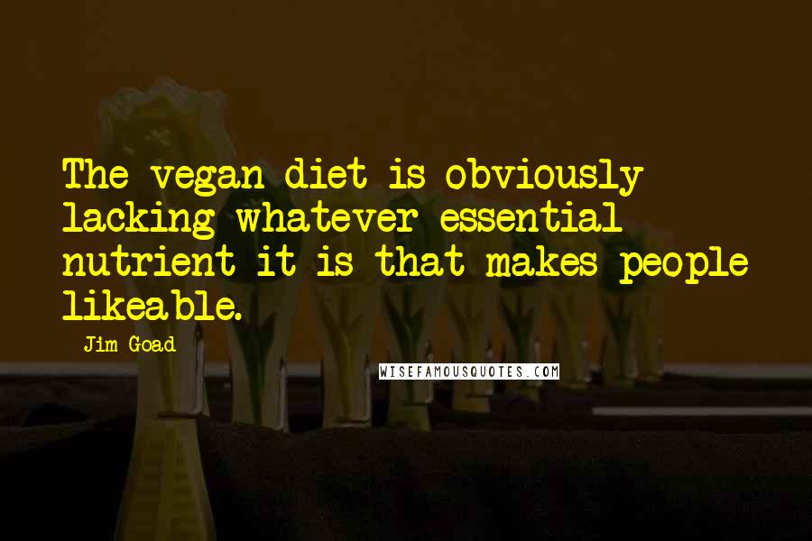 Jim Goad quotes: The vegan diet is obviously lacking whatever essential nutrient it is that makes people likeable.