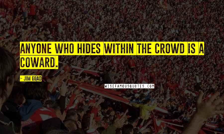 Jim Goad quotes: Anyone who hides within the crowd is a coward.