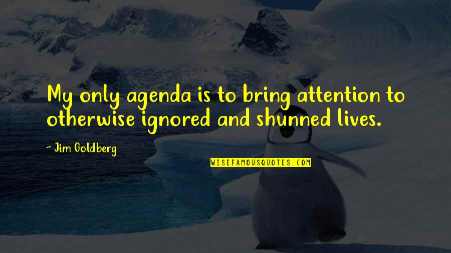 Jim Goldberg Quotes By Jim Goldberg: My only agenda is to bring attention to