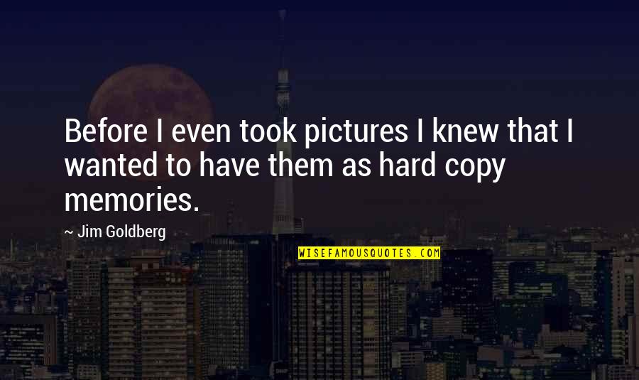 Jim Goldberg Quotes By Jim Goldberg: Before I even took pictures I knew that