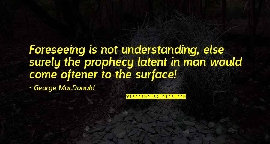 Jim Greenman Quotes By George MacDonald: Foreseeing is not understanding, else surely the prophecy