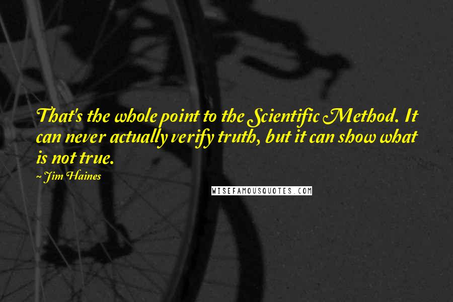 Jim Haines quotes: That's the whole point to the Scientific Method. It can never actually verify truth, but it can show what is not true.