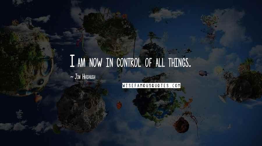 Jim Harbaugh quotes: I am now in control of all things.