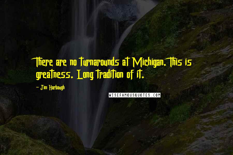 Jim Harbaugh quotes: There are no turnarounds at Michigan. This is greatness. Long tradition of it.