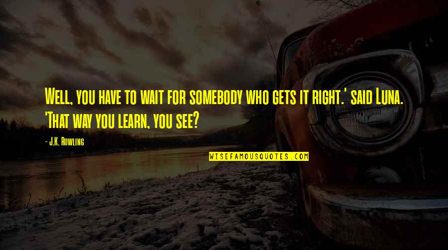 Jim Harrison Fishing Quotes By J.K. Rowling: Well, you have to wait for somebody who Jim Harrison Fishing Quotes By J.K. Rowling: Well, you have to wait for somebody who