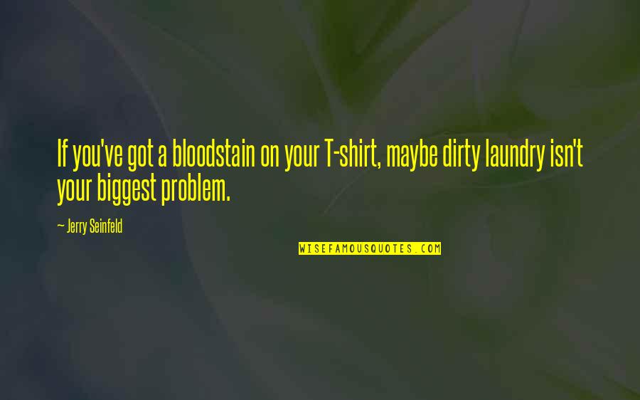 Jim Harrison Fishing Quotes By Jerry Seinfeld: If you've got a bloodstain on your T-shirt, Jim Harrison Fishing Quotes By Jerry Seinfeld: If you've got a bloodstain on your T-shirt,