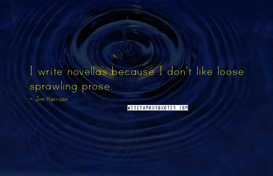 Jim Harrison quotes: I write novellas because I don't like loose sprawling prose.