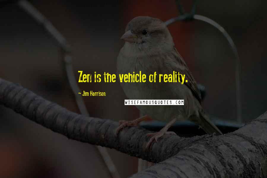 Jim Harrison quotes: Zen is the vehicle of reality.