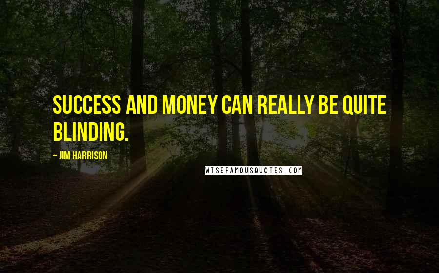 Jim Harrison quotes: Success and money can really be quite blinding.