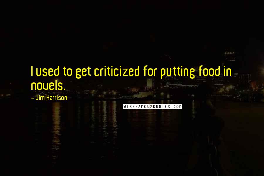 Jim Harrison quotes: I used to get criticized for putting food in novels.