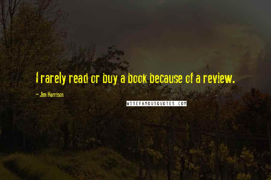 Jim Harrison quotes: I rarely read or buy a book because of a review.