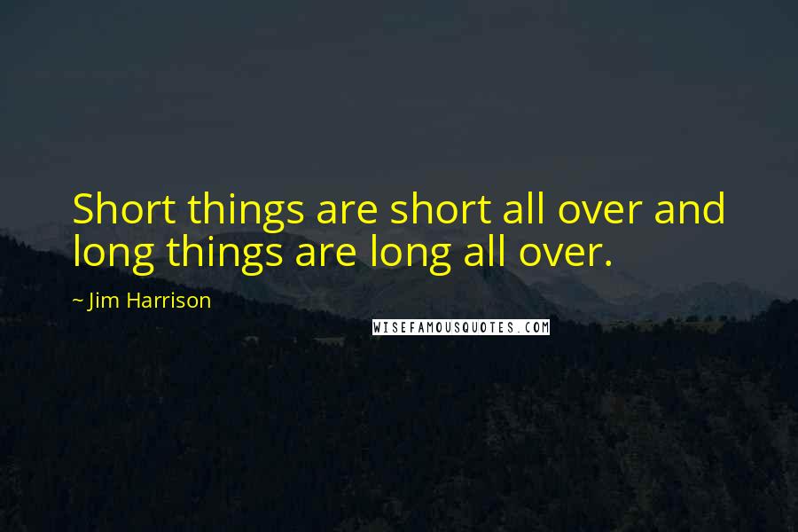 Jim Harrison quotes: Short things are short all over and long things are long all over.