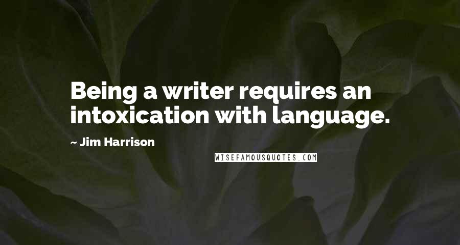 Jim Harrison quotes: Being a writer requires an intoxication with language.