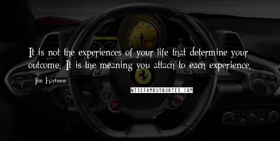 Jim Hartness quotes: It is not the experiences of your life that determine your outcome. It is the meaning you attach to each experience.